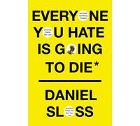 Everyone You Hate is Going to Die: And Other Comforting Thoughts on Family, Friends, Sex, Love, and More Things That Ruin Your Life