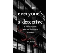 Everyone's A Detective: A Collection on Crime, Family, and The Stories We Tell Ourselves
