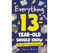 Everything a 13 Year Old Should Know (But Won't Learn at School): 100+ Essential Life Skills for Self-Confidence, Happiness, and Success (Life Skills for Tweens & Teens)