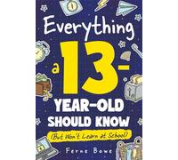 Everything a 13 Year Old Should Know (But Won't Learn at School): 100+ Essential Life Skills for Self-Confidence, Happiness, and Success (Life Skills for Tweens & Teens)