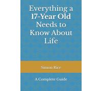 Everything a 17-Year_Old Needs to Know About Life: A Complete Guide (The Defintive Life Knowledge Series)
