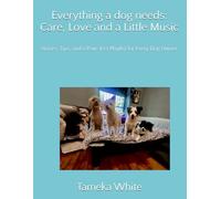 Everything a dog needs: Care, Love and a Little Music: Stories, Tips, and a Paw-fect Playlist for Every Dog Owner