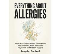 Everything About Allergies: What Your Doctor Wants You to Know About Asthma, Food Reactions, Hay Fever, and Hidden Triggers.