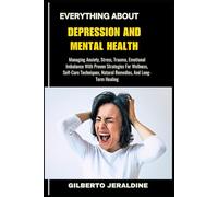 EVERYTHING ABOUT DEPRESSION AND MENTAL HEALTH: Managing Anxiety, Stress, Trauma, Emotional Imbalance With Proven Strategies For Wellness, Self-Care Techniques, Natural Remedies, And Long-Term Healing