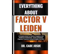 EVERYTHING ABOUT FACTOR V LEIDEN: A Complete Guide For Patients, Caregivers, And Healthcare Professionals - Causes, Symptoms, Diagnosis, Treatment, Coping Strategies, And More