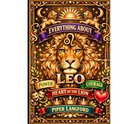 Everything About Leo: Power, Courage, and the Heart of the Lion: Modern Astrology Book for Adults Insightful and Detailed Zodiac gift (The Zodiac Files: A Warm, Witty Guide to Every Sign)