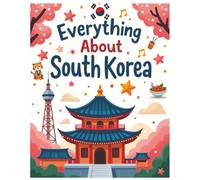 Everything about South Korea: A Fun and Colorful Guide to the Land of K-Pop, Lanterns, Kimchi, and Exciting Adventures! (Little Explorers Around the World)