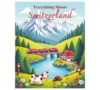 Everything About Switzerland: A Fun and Colorful Guide to the Alps, Swiss Culture and Innovation (Little Explorers Around the World)