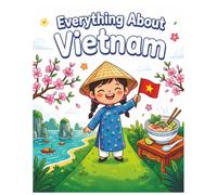 Everything about Vietnam: A Fun and Colorful Guide to Vietnam's History, Culture, Food, and Amazing Places. (Little Explorers Around the World)