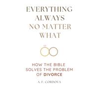 Everything Always No Matter What: How the Bible Solves the Problem of Divorce