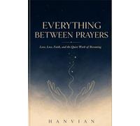 Everything Between Prayers: Poems on Love, Loss, Faith, and the Quiet Work of Becoming: 1 (Everything Between Collection)