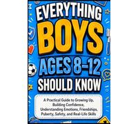 EVERYTHING BOYS AGES 8-12 SHOULD KNOW: A Practical Guide to Growing Up, Building Confidence, Understanding Emotions, Friendships, Puberty, Safety, and Real-Life Skills