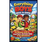 EVERYTHING BOYS NEED TO KNOW: Understanding Boys’ Puberty, Crushes, Cool Facts, Awesome Skills, Fun Adventures and Growing Up Without Shame