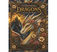 Everything Dragons Coloring Book: Over 50 incredible designs included | A Fantasy Coloring Adventure for All Ages | Relax - Unwind - Create