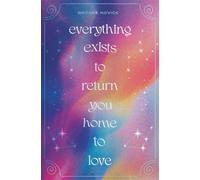 Everything Exists to Return You Home to Love: A Daily Companion to Help You Remember the Universal Wisdom and Divine Love Within
