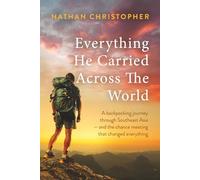 Everything He Carried Across the World: A Backpacking Journey Through Southeast Asia -- and the Chance Meeting That Changed Everything