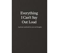 Everything I Can’t Say Out Loud: A Private Notebook for Unspoken Thoughts and Emotions | Minimalist Black and White Journal for Writing and Reflection | Lined Notebook | 120 Pages | 6 x 9 Inches
