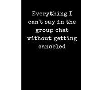 Everything I can't say in the group chat without canceled: Funny Best Friend Gift Notebook - Sarcastic Galentine's Day Journal for Women - 6x9 Minimalist Black and White Lined Paper