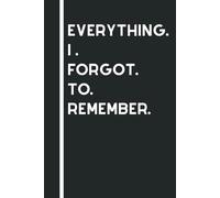 Everything I Forgot to Remember: Funny Sarcastic Quotes, Gift Notebook Journal, Gift For Co-workers, Friends and Family, White Lined Papper, 120 Pages