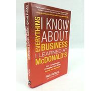 Everything I Know About Business I Learned at McDonald's: The 7 Leadership Principles that Drive Break Out Success (MGMT & LEADERSHIP)