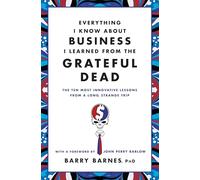Everything I Know About Business I Learned from The Grateful Dead: The Ten Most Innovative Lessons From a Long, Strange Trip