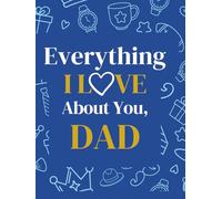 Everything I Love About You, Dad: A Fill-In Keepsake Gift Book for the Man Who Shaped Everything - The Perfect Father's Day Gift from Kids, Daughters, and Sons to Give.