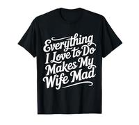 Everything I Love To Do Makes My Wife Mad - Camiseta