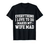 Everything I Love To Do Makes My Wife Mad - Camiseta
