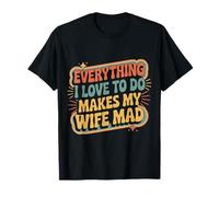 Everything I Love To Do Makes My Wife Mad Husband Joke |- Camiseta