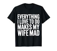 Everything I Love To Do Makes My Wife Mad Husband Joke - Camiseta