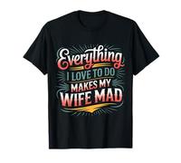 Everything I Love To Do Makes My Wife Mad Husband Joke - Camiseta