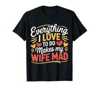 Everything I Love To Do Makes My Wife Mad Husband Joke |- Camiseta