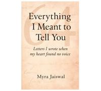 Everything I Meant To Tell You: Letters i wrote when my heart found no voice