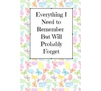 Everything I Need To Remember But Will Probably Forget