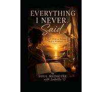 Everything I Never Said: A Soul Medicine Journey Back to Wholeness