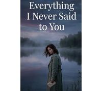 Everything I Never Said to You: A Story About Love, Overthinking, and the Distance We Create