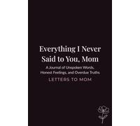 Everything I Never Said to You, Mom: A Guided Journal of Unspoken Words, Honest Feelings, and Overdue Truths