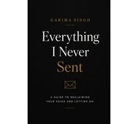 Everything I Never Sent: A Guide to Reclaiming Your Voice and Letting Go