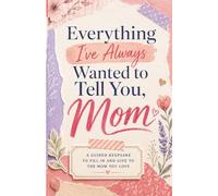 Everything I’ve Always Wanted to Tell You, Mom: A Guided Keepsake to Fill In and Give to the Mom You Love