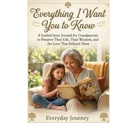 Everything I Want You to Know: A Guided Story Journal for Grandparents to Preserve Their Life, Their Wisdom, and the Love That Defined Them