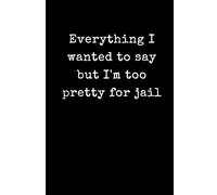 Everything I wanted to say but I’m too pretty for prison: Funny Sarcastic Lined Journal for Women - 6x9 Minimalist Black and White Notebook - Edgy Gag Gift for Friends, Coworkers, and Besties