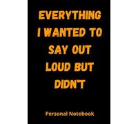 Everything I Wanted to Say Out Loud But Didn't: A Hilarious 6x9 Blank Lined Notebook - Sarcastic Gag Gift for Adults, Friends, Coworkers & Anyone Who Needs a Laugh