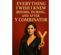 Everything I Wish I Knew Before, During, and After Y Combinator