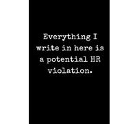 Everything I write in here is a potential HR violation: Funny Sarcastic Office Journal for Coworkers - 6x9 Minimalist Black and White Lined Notebook - Humorous Work from Home Gift and Meeting Notes