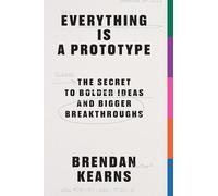 Everything is a Prototype: The Secret to Bold Ideas, Bigger Bets, and Creative Breakthroughs