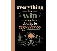 Everything Is a Win When the Goal Is to Experience: A Blank Lined Book for Trailblazers Who Cherish Every Sunlit Climb