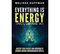 Everything Is Energy (Including AI): Master Your Energy and Intuition to Awaken Higher Consciousness with AI
