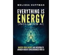 Everything Is Energy (Including AI): Master Your Energy and Intuition to Awaken Higher Consciousness with AI