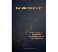 Everything Is Energy: Understanding the Frequencies of Consciousness and Inner Awakening