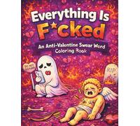 Everything Is F*cked : An Anti-Valentine Swear Word Coloring Book